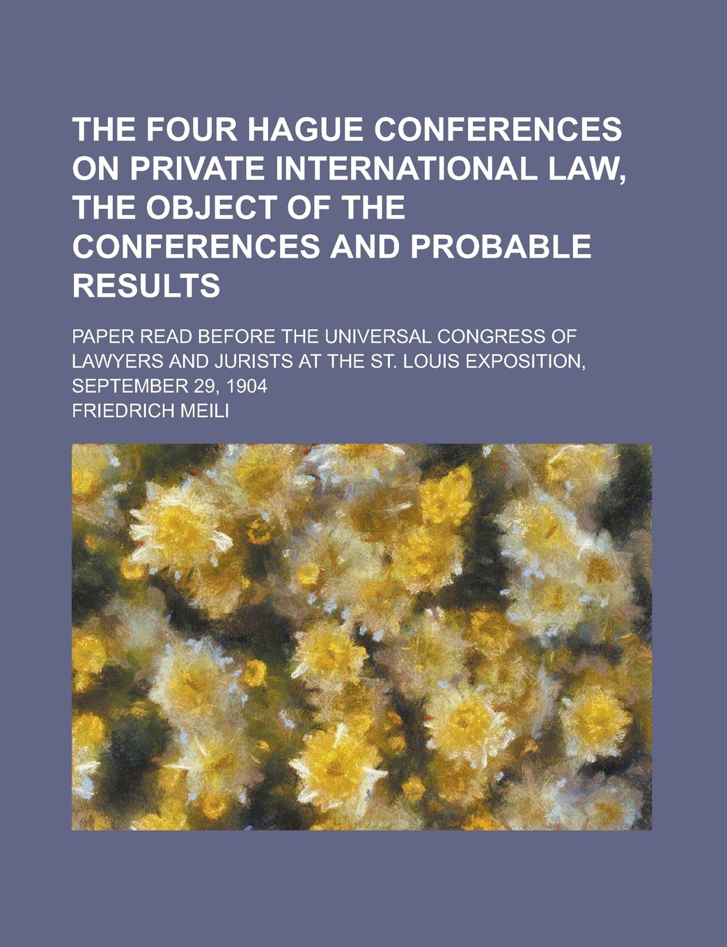 The four Hague Conferences on Private International Law, the object of the conferences and probable results; paper read before the Universal Congress ... the St. Louis Exposition, September 29, 1904 Law