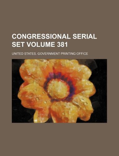 Congressional Serial Set Volume 381 Books