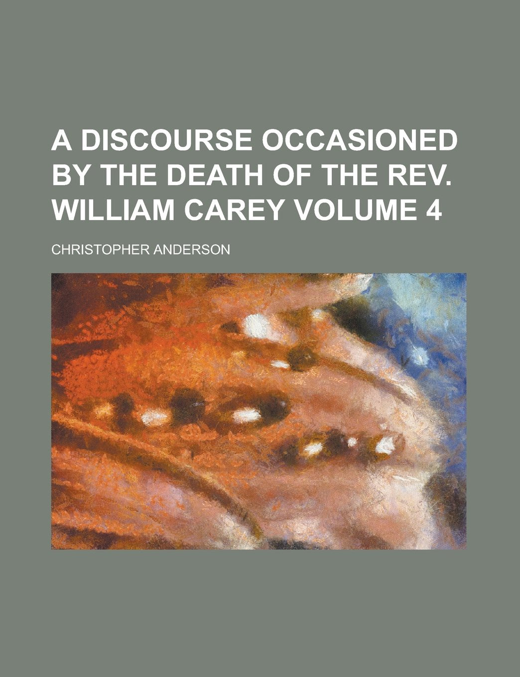 A Discourse Occasioned by the Death of the REV. William Carey Volume 4 Books