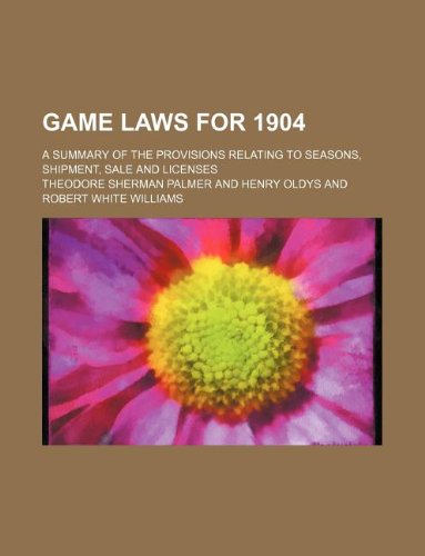 Game Laws for 1904; A Summary of the Provisions Relating to Seasons, Shipment, Sale and Licenses Books
