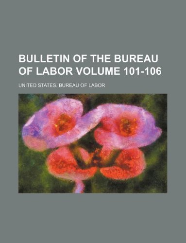 Bulletin of the Bureau of Labor Volume 101-106 Books