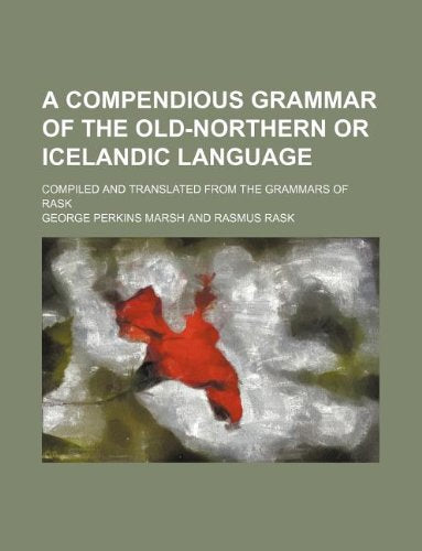 A Compendious Grammar of the Old-Northern or Icelandic Language; Compiled and Translated from the Grammars of Rask Books