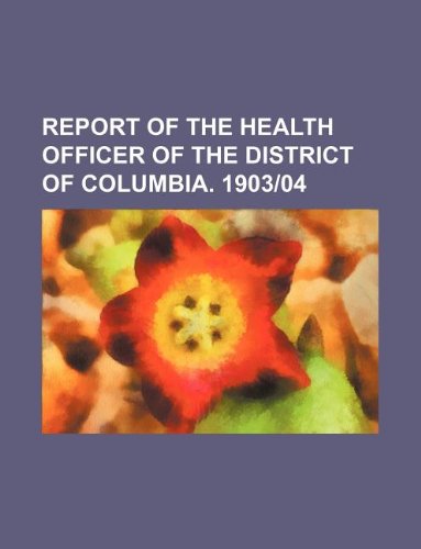 Report of the Health Officer of the District of Columbia. 1903-04 Books
