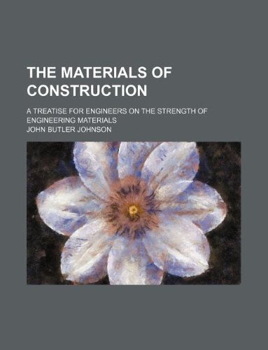 The Materials of Construction; A Treatise for Engineers on the Strength of Engineering Materials Books