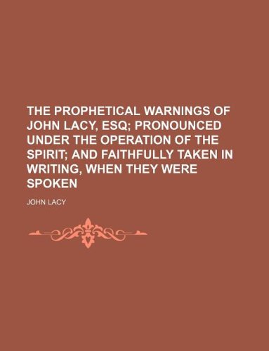 The Prophetical Warnings of John Lacy, Esq; Pronounced Under the Operation of the Spirit and Faithfully Taken in Writing, When They Were Spoken Books