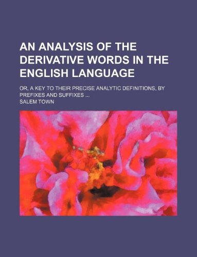 An Analysis of the Derivative Words in the English Language; Or, a Key to Their Precise Analytic Definitions, by Prefixes and Suffixes Books