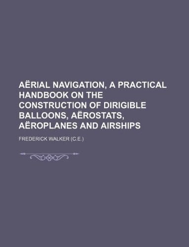 Aerial Navigation, a Practical Handbook on the Construction of Dirigible Balloons, Aerostats, Aeroplanes and Airships Books
