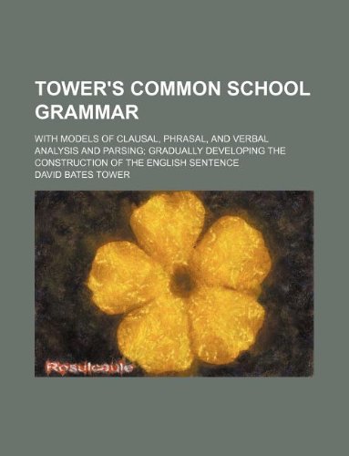 Tower's Common School Grammar; With Models of Clausal, Phrasal, and Verbal Analysis and Parsing Gradually Developing the Construction of the English Sentence Books
