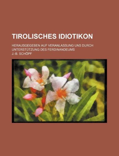 Tirolisches Idiotikon; Herausgegeben Auf Veranlassung Uns Durch Unterstutzung Des Ferdinandeums Books