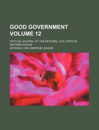 Good Government Volume 12; Official Journal of the National Civil Service Reform League book