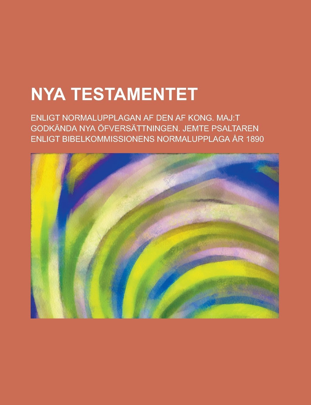 Nya Testamentet; Enligt Normalupplagan AF Den AF Kong. Maj: T Godkanda Nya Ofversattningen. Jemte Psaltaren Enligt Bibelkommissionens Normalupplaga AR book