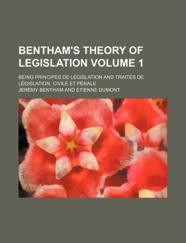Bentham's Theory of Legislation Volume 1; Being Principes de Legislation and Traites de Legislation, Civile Et Penale Books