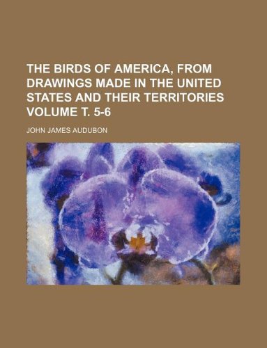 The Birds of America, from Drawings Made in the United States and Their Territories Volume . 5-6 Books