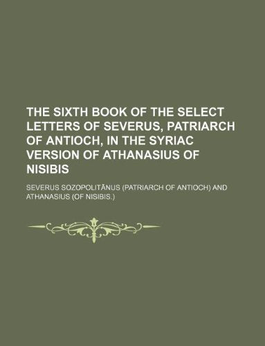 The Sixth Book of the Select Letters of Severus, Patriarch of Antioch, in the Syriac Version of Athanasius of Nisibis Books