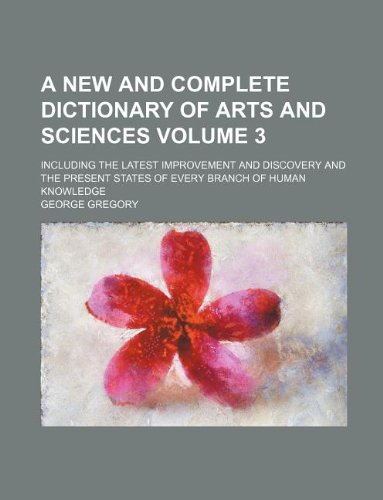 A New and Complete Dictionary of Arts and Sciences Volume 3; Including the Latest Improvement and Discovery and the Present States of Every Branch of Human Knowledge Books
