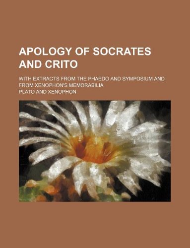 Apology of Socrates and Crito; With Extracts from the Phaedo and Symposium and from Xenophon's Memorabilia Books
