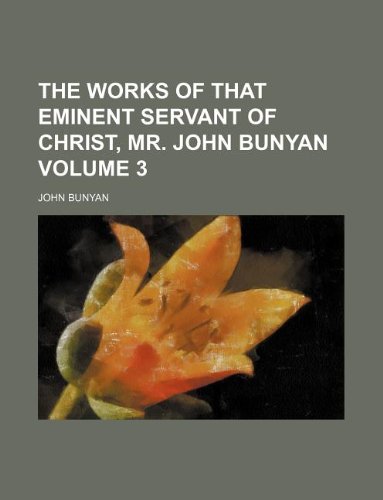 The Works of That Eminent Servant of Christ, Mr. John Bunyan Volume 3 book