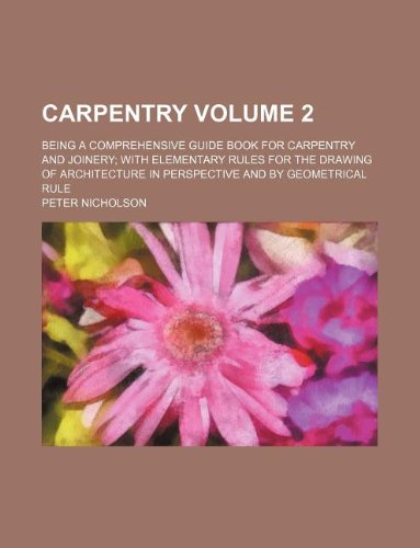 Carpentry Volume 2; Being a Comprehensive Guide Book for Carpentry and Joinery with Elementary Rules for the Drawing of Architecture in Perspective and by Geometrical Rule Books