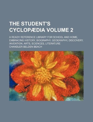The Student's Cyclopaedia Volume 2; A Ready Reference Library for School and Home, Embracing History, Biography, Geography, Discovery, Invention, Arts, Sciences, Literature book