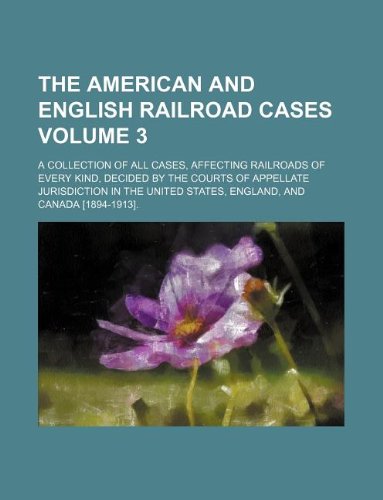 The American and English Railroad Cases Volume 3; A Collection of All Cases, Affecting Railroads of Every Kind, Decided by the Courts of Appellate ... States, England, and Canada . Books