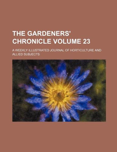 The Gardeners' Chronicle Volume 23; A Weekly Illustrated Journal of Horticulture and Allied Subjects Books