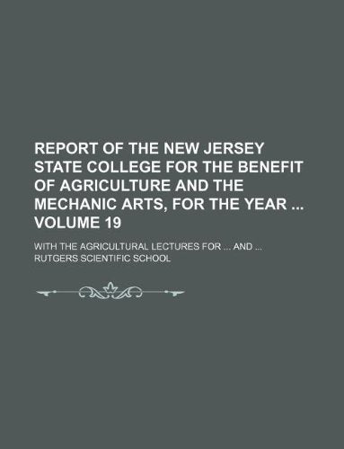 Report of the New Jersey State College for the Benefit of Agriculture and the Mechanic Arts, for the Year Volume 19; With the Agricultural Lectures for and Books