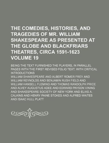 The Comedies, Histories, and Tragedies of Mr. William Shakespeare as Presented at the Globe and Blackfriars Theatres, Circa 1591-1623 Volume 19; Being ... First Revised Folio Text, with Critical Intr Books