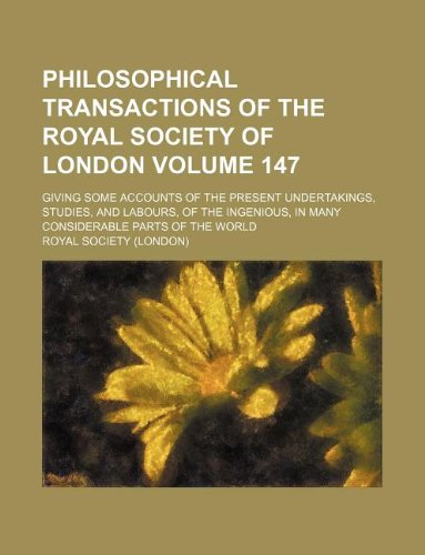 Philosophical Transactions of the Royal Society of London Volume 147; Giving Some Accounts of the Present Undertakings, Studies, and Labours, of the Ingenious, in Many Considerable Parts of the World Books