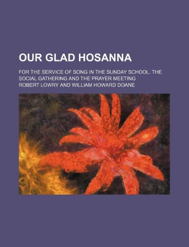 Our Glad Hosanna; For the Service of Song in the Sunday School, the Social Gathering and the Prayer Meeting Books