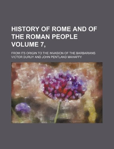 History of Rome and of the Roman People Volume 7, ; From Its Origin to the Invasion of the Barbarians Books