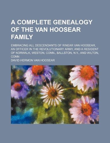A Complete Genealogy of the Van Hoosear Family; Embracing All Descendants of Rinear Van Hoosear, an Officer in the Revolutionary Army, and a Resident ... Conn., Ballston, N.Y., and Wilton, Conn Books