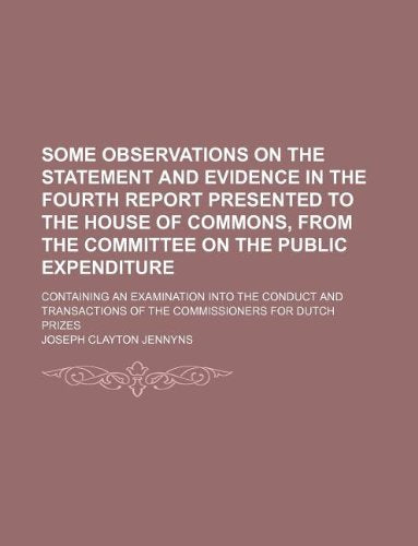 Some Observations on the Statement and Evidence in the Fourth Report Presented to the House of Commons, from the Committee on the Public Expenditure; ... of the Commissioners for Dutch Prizes Books