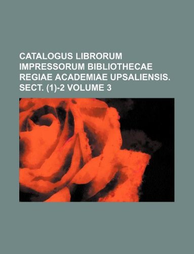 Catalogus Librorum Impressorum Bibliothecae Regiae Academiae Upsaliensis. Sect. (1)-2 Volume 3 Books
