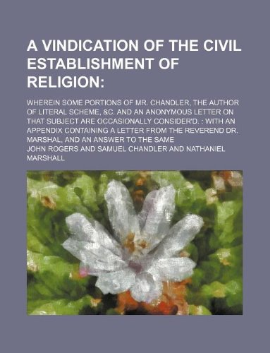 A Vindication of the Civil Establishment of Religion; Wherein Some Portions of Mr. Chandler, the Author of Literal Scheme, &C. and an Anonymous Letter ... Containing a Letter from the Reverend Dr. Books