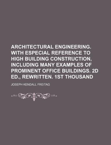 Architectural Engineering. with Especial Reference to High Building Construction, Including Many Examples of Prominent Office Buildings. 2D Ed., Rewritten. 1st Thousand Books