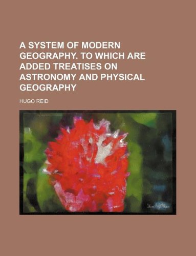 A System of Modern Geography. to Which Are Added Treatises on Astronomy and Physical Geography Books