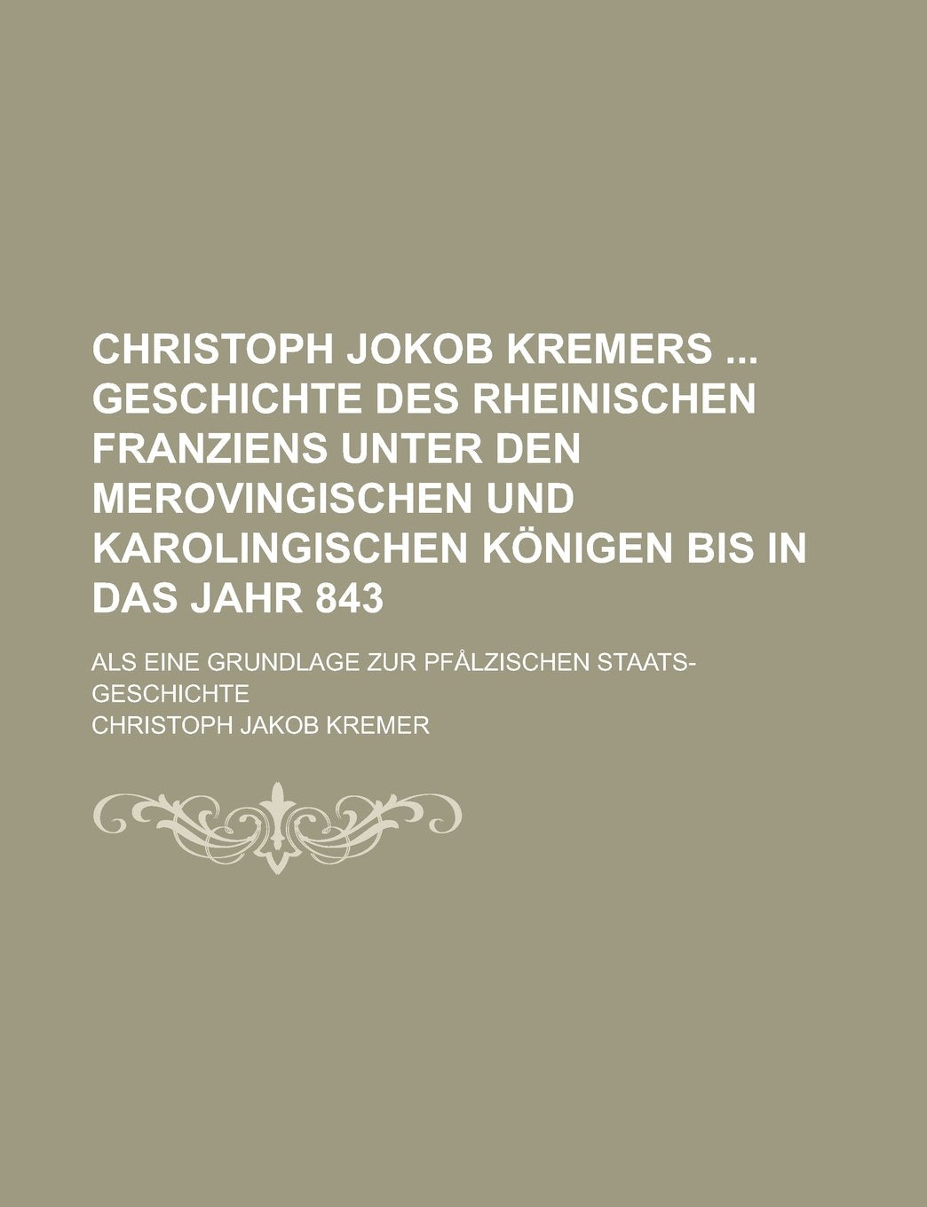 Christoph Jokob Kremers Geschichte Des Rheinischen Franziens Unter Den Merovingischen Und Karolingischen Konigen Bis in Das Jahr 843; ALS Eine Grundla Books