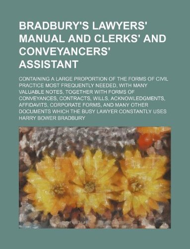 Bradbury's Lawyers' Manual and Clerks' and Conveyancers' Assistant; Containing a Large Proportion of the Forms of Civil Practice Most Frequently ... Contracts, Wills, Acknowledgments, Affid Books