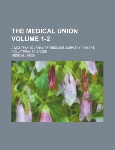 The Medical Union Volume 1-2; A Monthly Journal of Medicine, Surgery and the Collateral Sciences Books