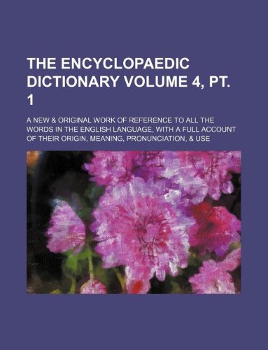 The Encyclopaedic Dictionary Volume 4, PT. 1; A New & Original Work of Reference to All the Words in the English Language, with a Full Account of Their Origin, Meaning, Pronunciation, & Use Books