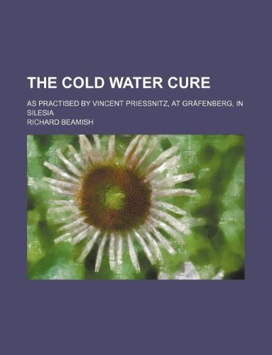 The Cold Water Cure; As Practised by Vincent Priessnitz, at Grafenberg, in Silesia Books