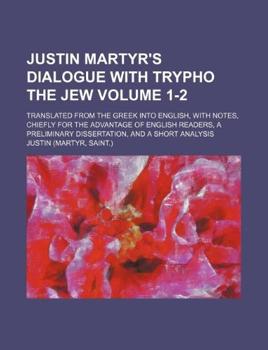 Justin Martyr's Dialogue with Trypho the Jew Volume 1-2; Translated from the Greek Into English, with Notes, Chiefly for the Advantage of English ... Dissertation, and a Short Analysis Books