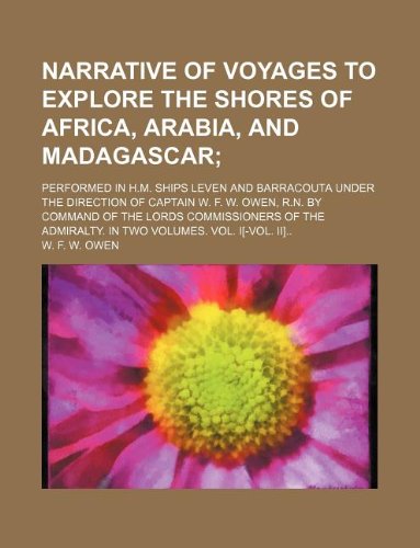 Narrative of Voyages to Explore the Shores of Africa, Arabia, and Madagascar; Performed in H.M. Ships Leven and Barracouta Under the Direction of ... of the Admiralty. in Two Volumes. Vol. I[-V Books