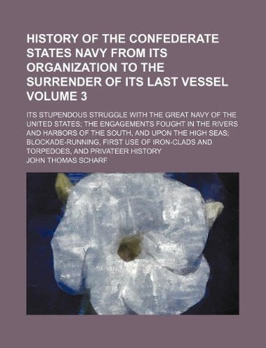 History of the Confederate States Navy from Its Organization to the Surrender of Its Last Vessel Volume 3; Its Stupendous Struggle with the Great Navy ... Harbors of the South, and Upon the High Se Books