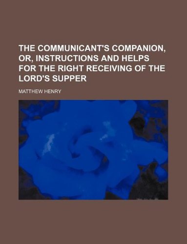 The Communicant's Companion, Or, Instructions and Helps for the Right Receiving of the Lord's Supper Books