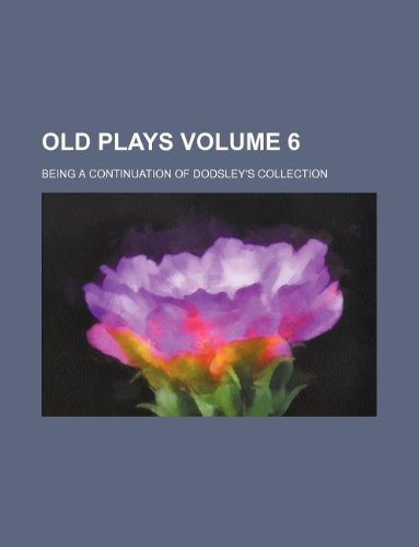 Old Plays Volume 6; Being a Continuation of Dodsley's Collection Books