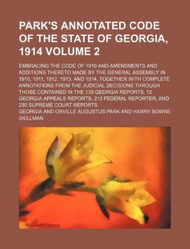 Park's Annotated Code of the State of Georgia, 1914 Volume 2; Embracing the Code of 1910 and Amendments and Additions Thereto Made by the General ... Annotations from the Judicial Decisions T Books