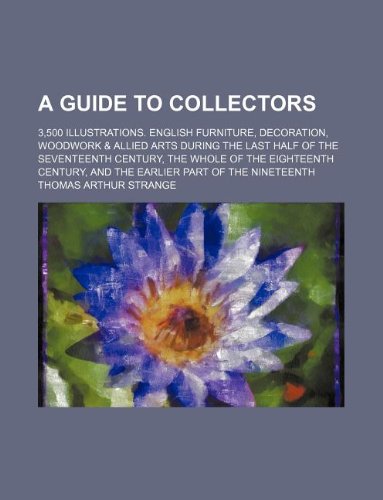 A Guide to Collectors; 3,500 Illustrations. English Furniture, Decoration, Woodwork & Allied Arts During the Last Half of the Seventeenth Century, the ... and the Earlier Part of the Nineteenth Books