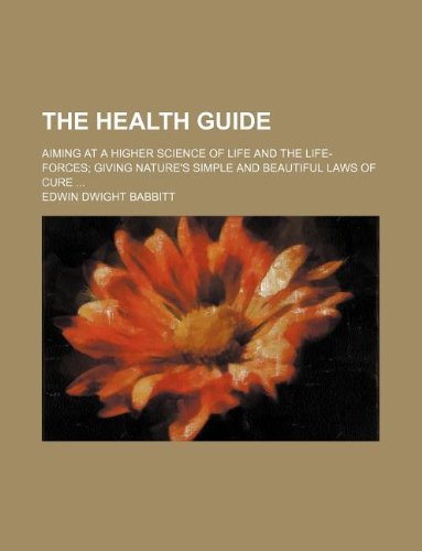 The Health Guide; Aiming at a Higher Science of Life and the Life-Forces Giving Nature's Simple and Beautiful Laws of Cure Books