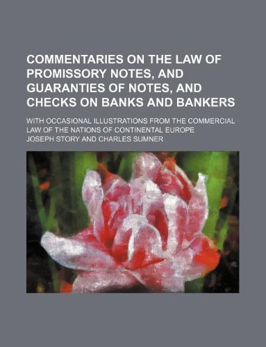 Commentaries on the Law of Promissory Notes, and Guaranties of Notes, and Checks on Banks and Bankers; With Occasional Illustrations from the Commercial Law of the Nations of Continental Europe Books